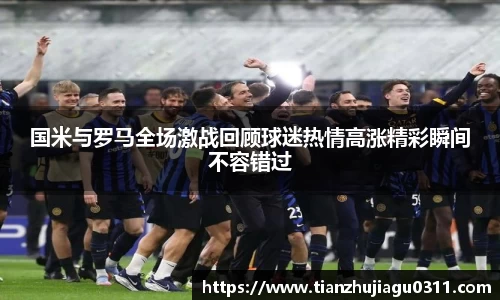 国米与罗马全场激战回顾球迷热情高涨精彩瞬间不容错过