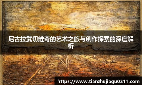 尼古拉武切维奇的艺术之旅与创作探索的深度解析